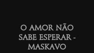 O Amor Não Sabe Esperar - Maskavo