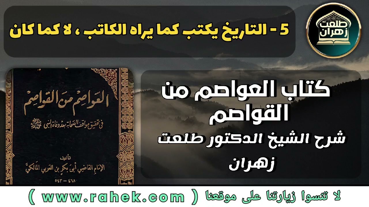 5شرح كتاب العواصم من القواصم للشيخ الدكتور طلعت زهران  - التاريخ يكتب كما يراه الكاتب ، لا كما كان