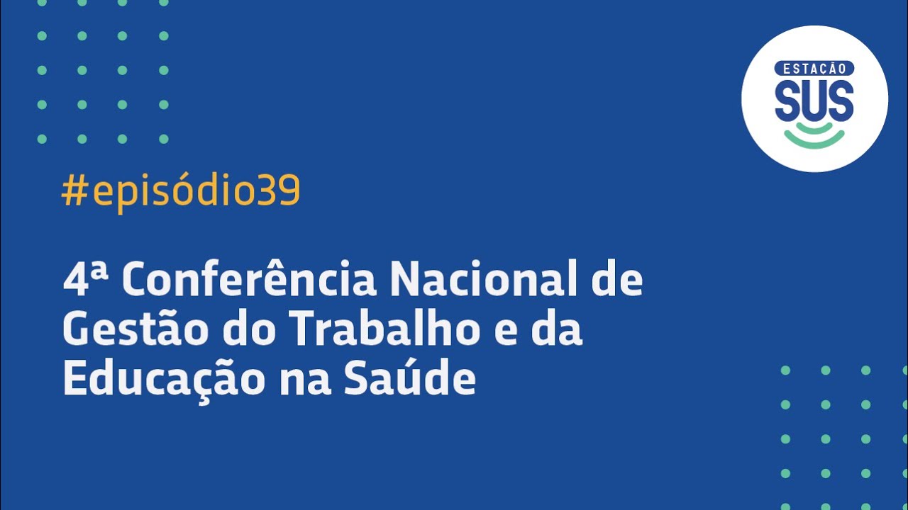 Estação SUS - Episódio 39 - 4ª Conferência Nacional de Gestão do Trabalho e da Educação na Saúde