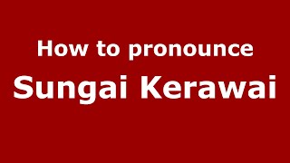 How to pronounce Sungai Kerawai