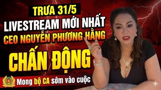 Trưa 31/5: LIVESTREAM MỚI NHẤT CEO NGUYỄN PHƯƠNG HẰNG CHẤN ĐỘNG Mong bộ CA sớm vào cuộc  
