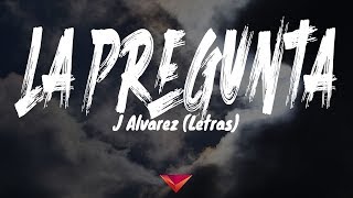 J Alvarez - La Pregunta (Letras)