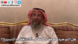 131_هل التوحيد له فضل كفضل الاستغفار والتسبيح؟ - الشيخ الدكتور عثمان الخميس