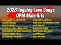 2026 Tagalog Love Songs - OPM Male Hits -  OPM Love Songs Nonstop Playlist 2026