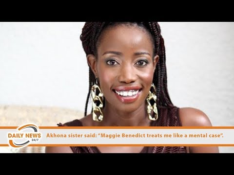 Akhona sister said: “Maggie Benedict treats me like a mental case”.