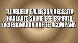 TU ABUELA FALLECIDA NECESITA HABLARTE SOBRE ESE ESPÍRITU OBSESIONADOR QUE TE ACOMPAÑA.