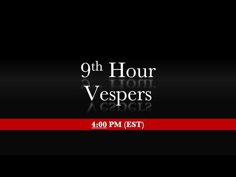 4:00 PM (EST) Nov 30 / Dec 13 - 9th Hour & Vespers