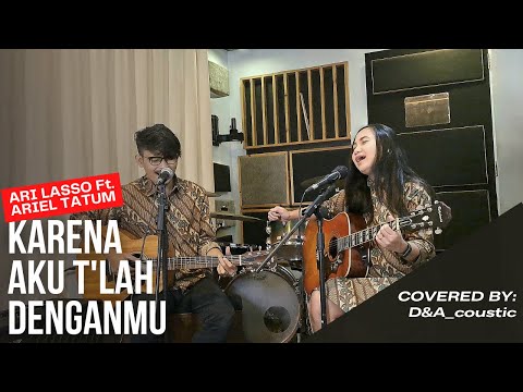 D&A_coustic | ARI LASSO Ft. ARIEL TATUM - KARENA AKU T'LAH DENGANMU (ACOUSTIC COVER)
