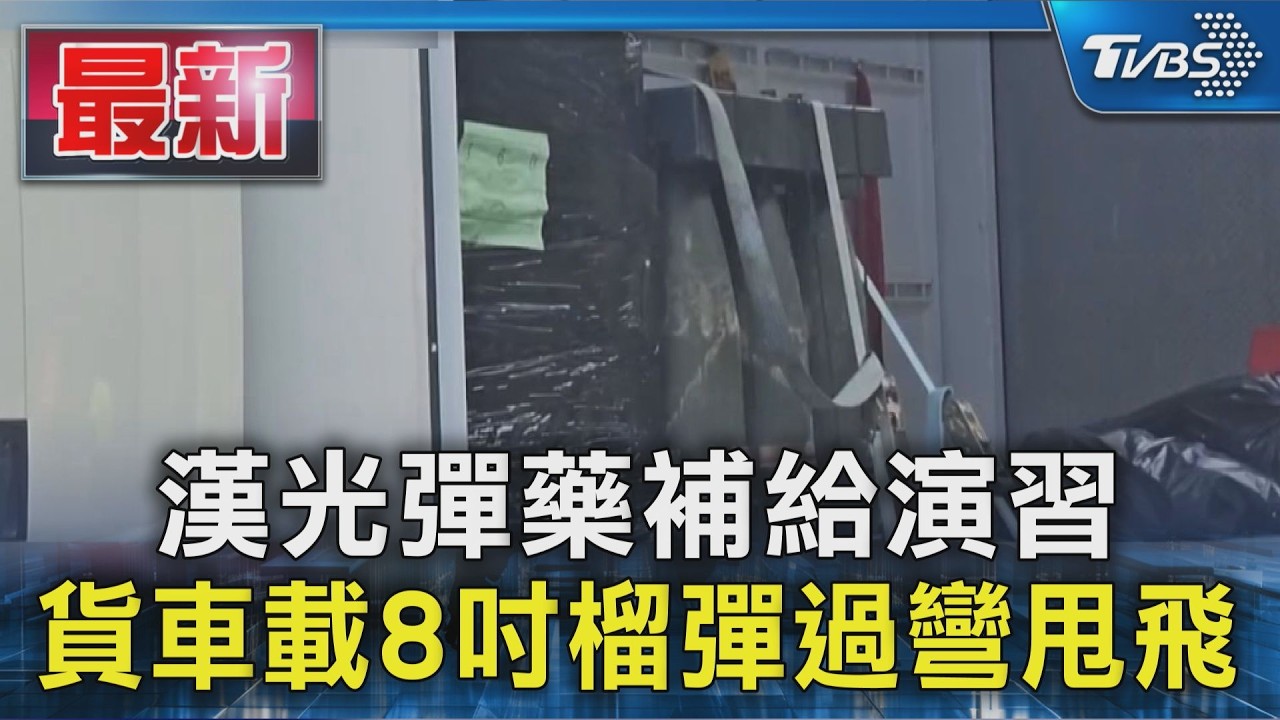漢光彈藥補給演習 貨車載8吋榴彈過彎甩飛