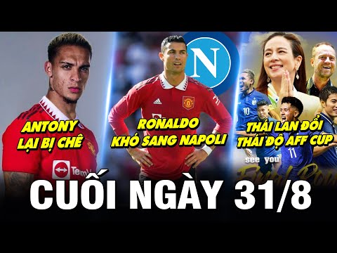 BẢN TIN CUỐI NGÀY 31/8| ANTONY LẠI BỊ CHÊ, RONALDO KHÓ SANG NAPOLI, THÁI LAN ĐỔI THÁI ĐỘ AFF CUP