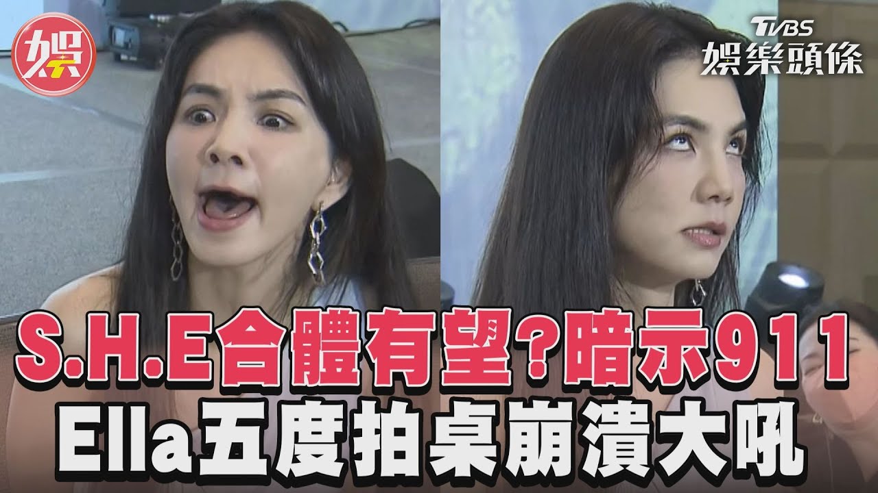 影音/S.H.E合體有望?暗示911 Ella五度拍桌崩潰吼