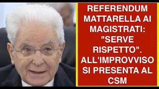 REFERENDUM MATTARELLA AI MAGISTRATI: "SERVE RISPETTO". ALL'IMPROVVISO SI PRESENTA AL CSM