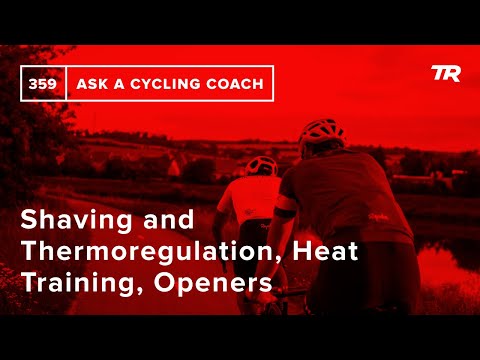 Shaving and Thermoregulation, Heat Training, Openers and More  – Ask a Cycling Coach 359
