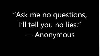 “Ask me no questions, I’ll tell you no lies ” — Anonymous
