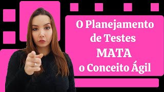 O PLANEJAMENTO DE TESTES MATA O CONCEITO ÁGIL