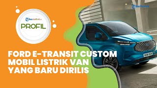 Profil Ford E-Transit Custom, Mobil Listrik Van yang Baru Diluncurkan, Begini Penampakannya