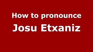How to pronounce Josu Etxaniz