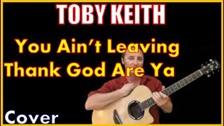 You Ain&#39;t Leaving Thank God Are Ya Acoustic Guitar Cover - Toby Keith Chords And Lyrics Link In Desc