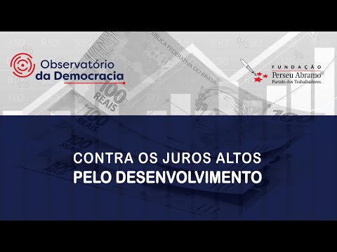 Contra os juros altos, pelo desenvolvimento | Observatório da Democracia