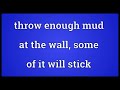 Throw enough mud at the wall, some of it will stick Meaning | Wordogram