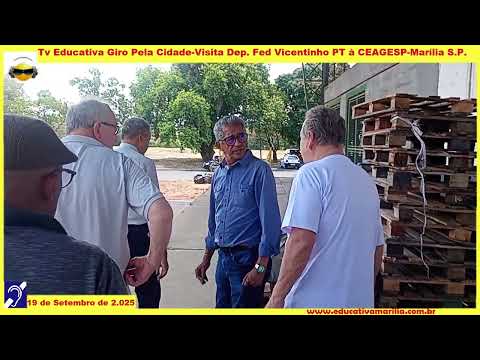 Tv Educativa Giro Pela Cidade Visita Dep  Fed Vicentinho PT à CEAGESP Marília S P