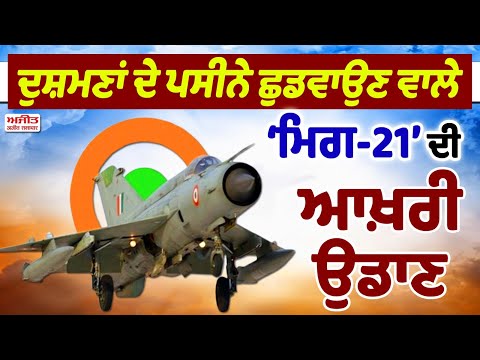 ਦੁਸ਼ਮਣਾਂ ਦੇ ਪਸੀਨੇ ਛੁਡਵਾਉਣ ਵਾਲੇ ‘ਮਿਗ-21’ ਦੀ ਆਖ਼ਰੀ ਉਡਾਣ