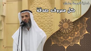 صورة خطبة الجمعة بعنوان ( كل معروف صدقة ) - لفضيلة الشيخ خالد إسماعيل