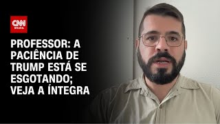 A paciência de Trump está se esgotando, diz professor; veja a íntegra | AGORA CNN