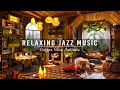 Relax and Unwind with Warm Jazz Instrumental Music ☕ Cozy Coffee Shop Ambience ~ Relaxing Jazz Music