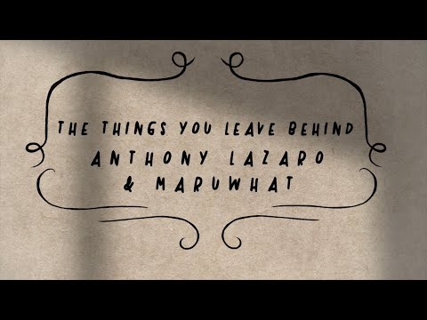 Anthony Lazaro, Maruwhat - The Things You Leave Behind (official lyric video)