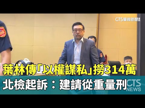 葉林傳「以權謀私」撈314萬　北檢起訴：建請從重量刑