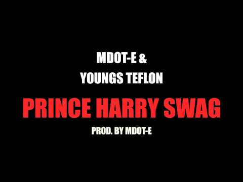 MDOT-E AND YOUNGS TEFLON - PRINCE HARRY SWAG