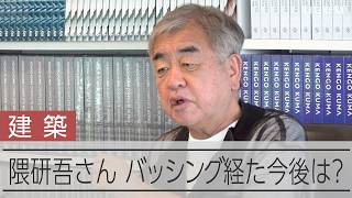 隈研吾さんに聞く　「隈研吾2.0」の到来？　バッシング経た今後は？