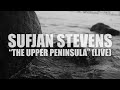 Sufjan Stevens "The Upper Peninsula" (LIVE)(AUDIO)