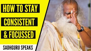 How To Stay Consistent And Focussed | Sadhguru's Guide To Success & Joy