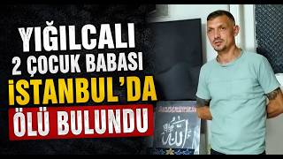  Yığılcalı 2 Çocuk Babası İstanbul’da Ölü Bulundu