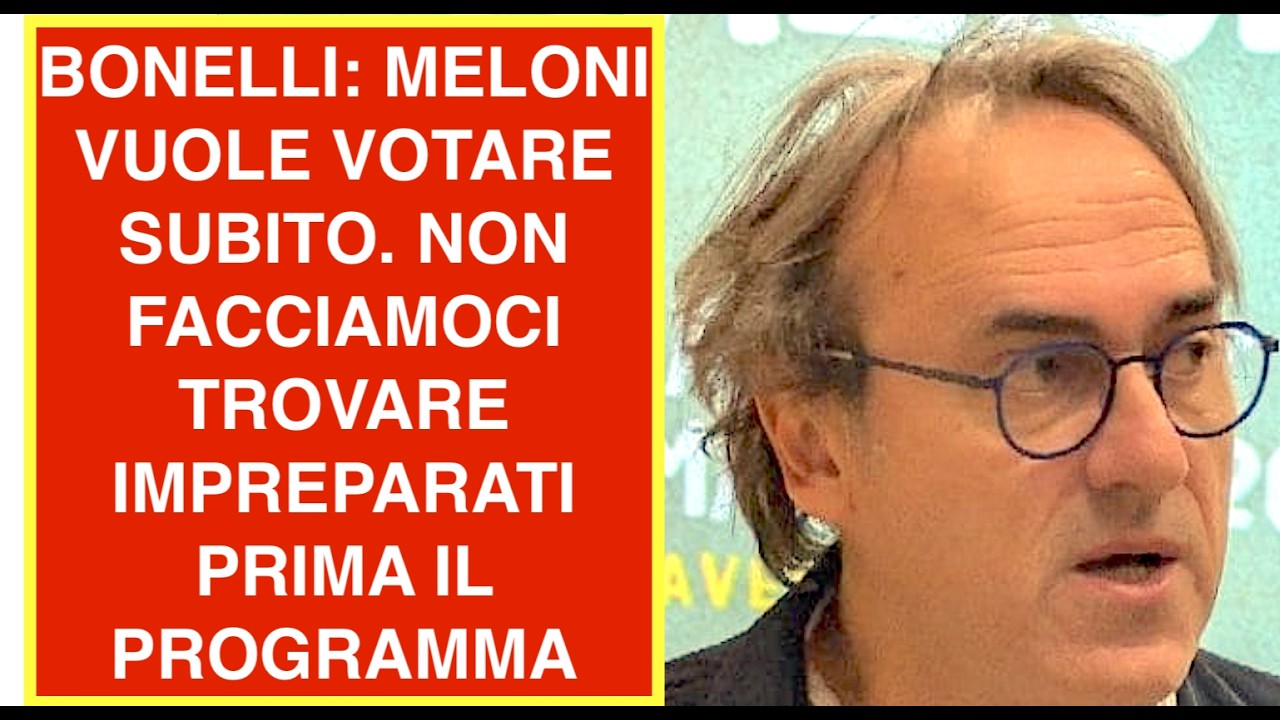 BONELLI: MELONI VUOLE VOTARE SUBITO. NON FACCIAMOCI TROVARE IMPREPARATI PRIMA IL PROGRAMMA POI LE