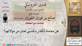 صورة هل معاملة الكفار بالحسنى تعتبر من موالاتهم؟ للشيخ الفوزان