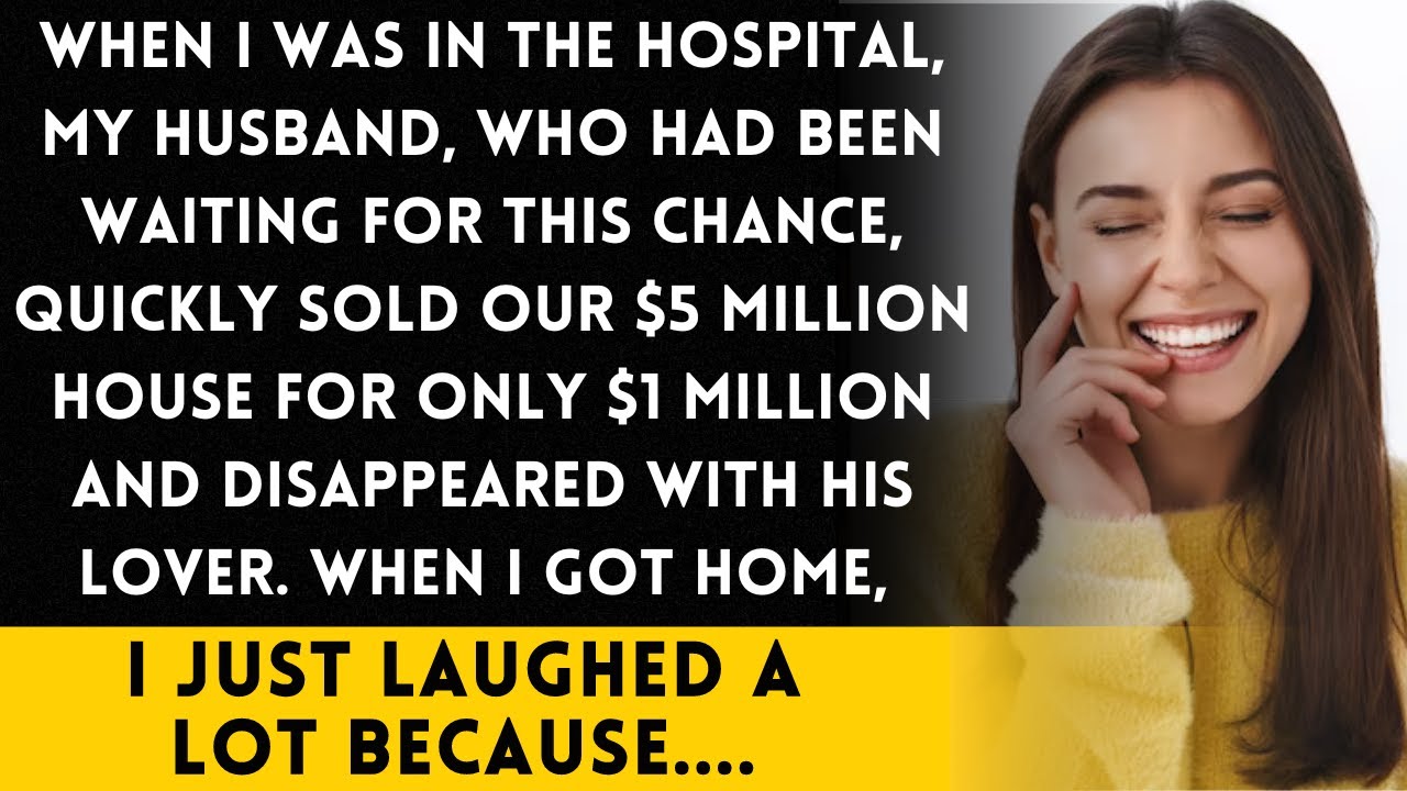 My husband sold our$5M house for$1M and disappeared while I was in the hospital,but I found it funny