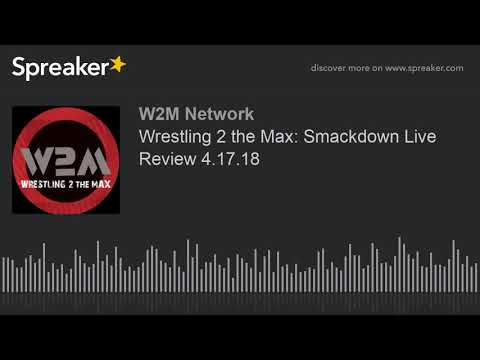 Wrestling 2 the Max: Smackdown Live Review 4.17.18