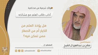 صورة هل يؤخذ العلم من الكبار أم من الصغار ممن تمكن فيه؟ | فضيلة الشيخ صالح آل الشيخ