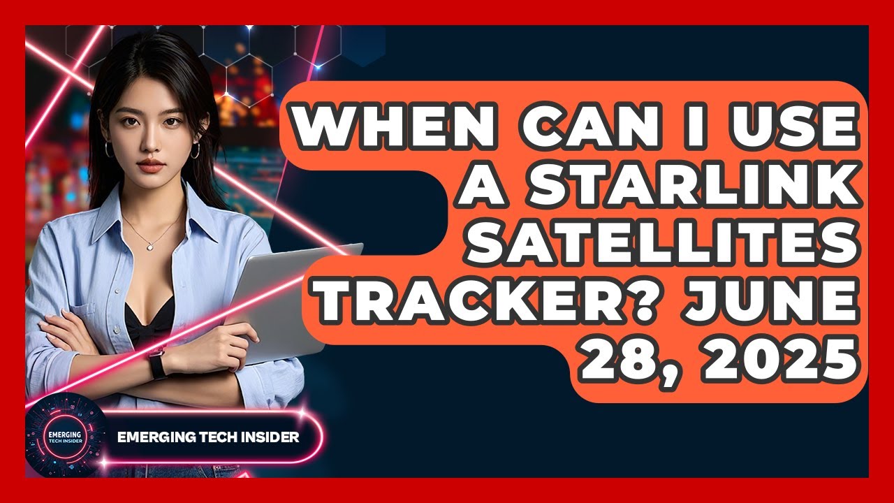 When Can I Use a Starlink Satellites Tracker? June 28, 2025 | Emerging Tech Insider