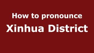 How to pronounce Xinhua District