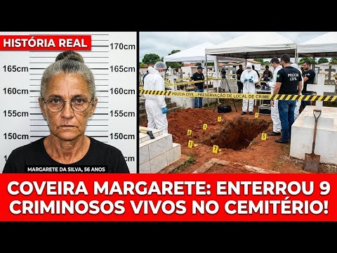 COVEIRA MARGARETE: ENTERROU 9 CRIMINOSOS VIVOS NO CEMITÉRIO!