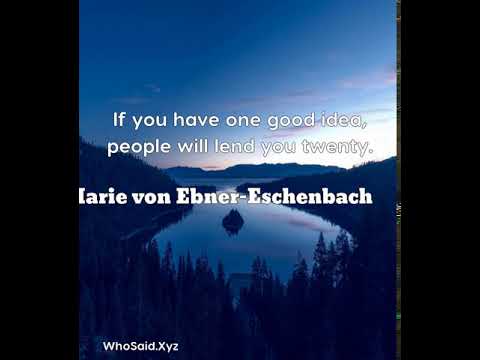 Marie von Ebner-Eschenbach: If you have one good idea, people will lend you twenty....