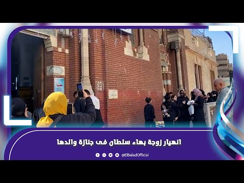 انهيار زوجة الفنان بهاء سلطان فى جنازة والدها بعابدين