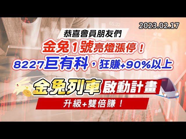 20230217《股市最錢線》#高閔漳 恭喜會員朋友們，金兔1號亮燈漲停！；8227巨有科，狂賺+90%以上”“金兔列車啟動計畫，升級+雙倍賺！