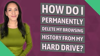 How do I permanently delete my browsing history from my hard drive?