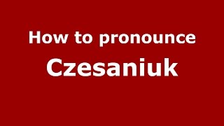 How to pronounce Czesaniuk