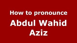How to pronounce Abdul Wahid Aziz
